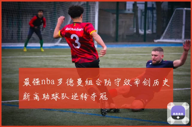 最强nba罗德曼组合防守效率创历史新高助球队逆转夺冠