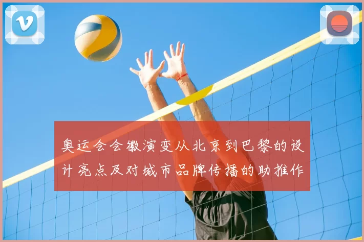 奥运会会徽演变从北京到巴黎的设计亮点及对城市品牌传播的助推作用