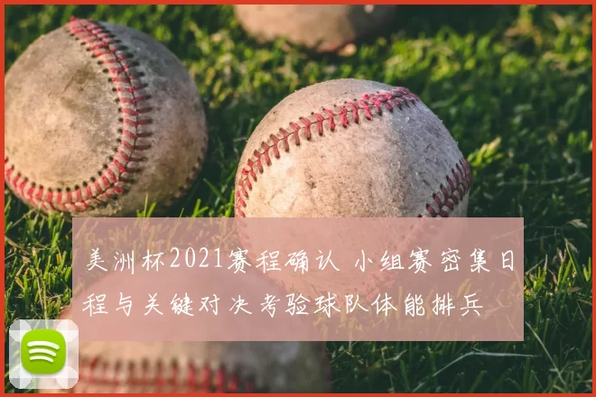 美洲杯2021赛程确认 小组赛密集日程与关键对决考验球队体能排兵