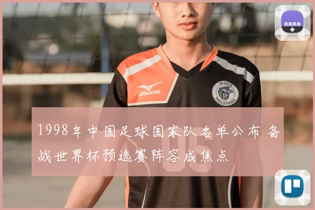 1998年中国足球国家队名单公布 备战世界杯预选赛阵容成焦点