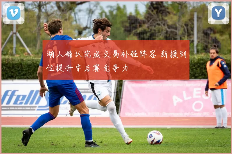 湖人确认完成交易补强阵容 新援到位提升季后赛竞争力