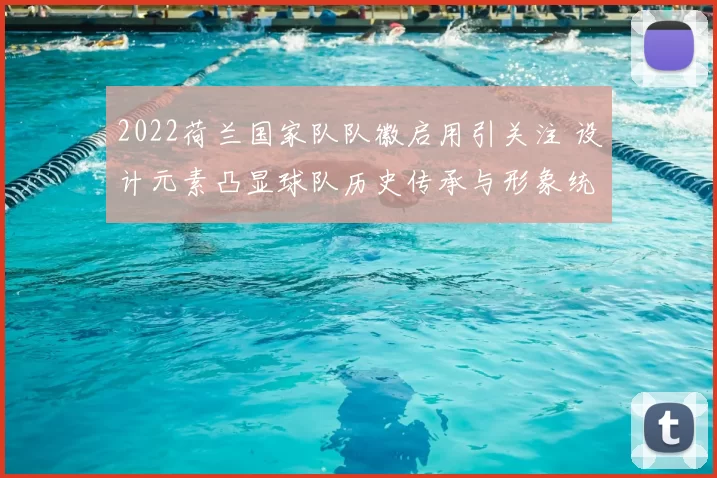 2022荷兰国家队队徽启用引关注 设计元素凸显球队历史传承与形象统一