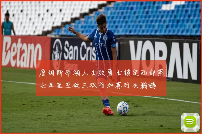 詹姆斯率湖人击败勇士锁定西部第七库里空砍三双附加赛对决鹈鹕