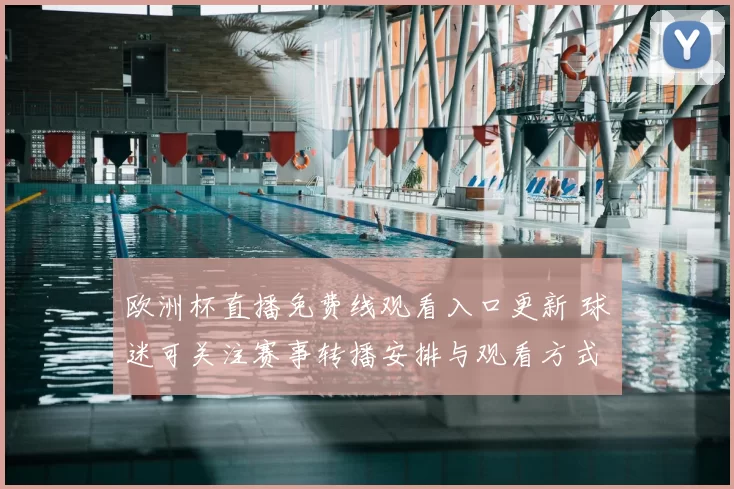 欧洲杯直播免费线观看入口更新 球迷可关注赛事转播安排与观看方式