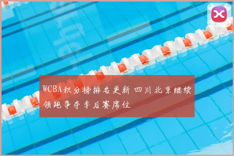 WCBA积分榜排名更新 四川北京继续领跑争夺季后赛席位