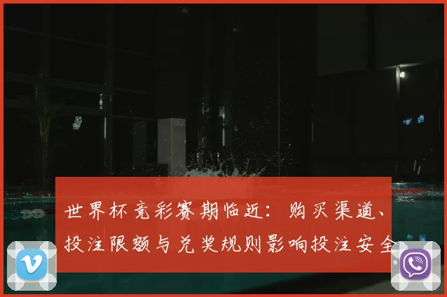 世界杯竞彩赛期临近：购买渠道、投注限额与兑奖规则影响投注安全