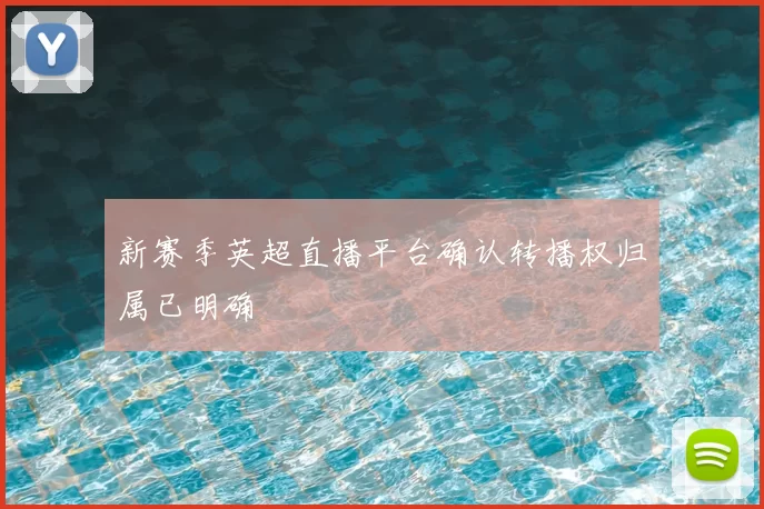 新赛季英超直播平台确认转播权归属已明确