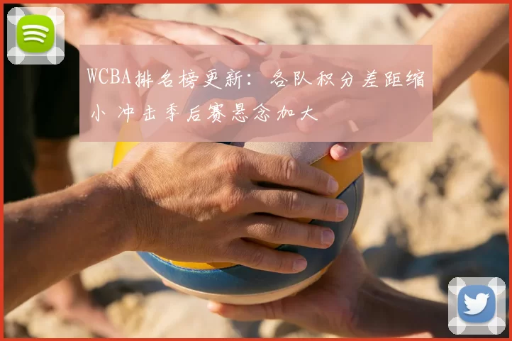 WCBA排名榜更新：各队积分差距缩小 冲击季后赛悬念加大