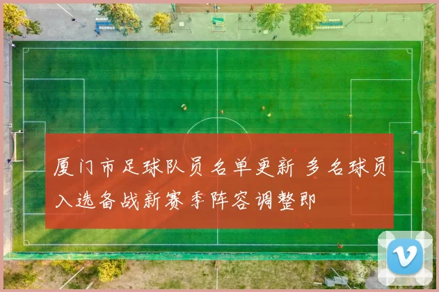 厦门市足球队员名单更新 多名球员入选备战新赛季阵容调整即