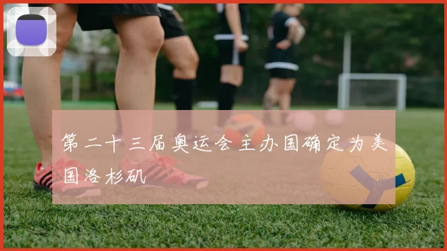 第二十三届奥运会主办国确定为美国洛杉矶