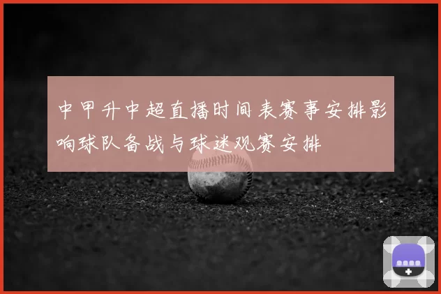 中甲升中超直播时间表赛事安排影响球队备战与球迷观赛安排