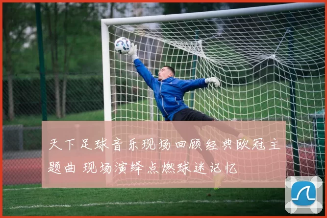 天下足球音乐现场回顾经典欧冠主题曲 现场演绎点燃球迷记忆
