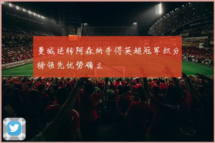 曼城逆转阿森纳夺得英超冠军积分榜领先优势确立