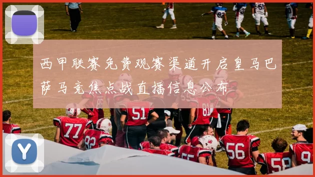 西甲联赛免费观赛渠道开启皇马巴萨马竞焦点战直播信息公布