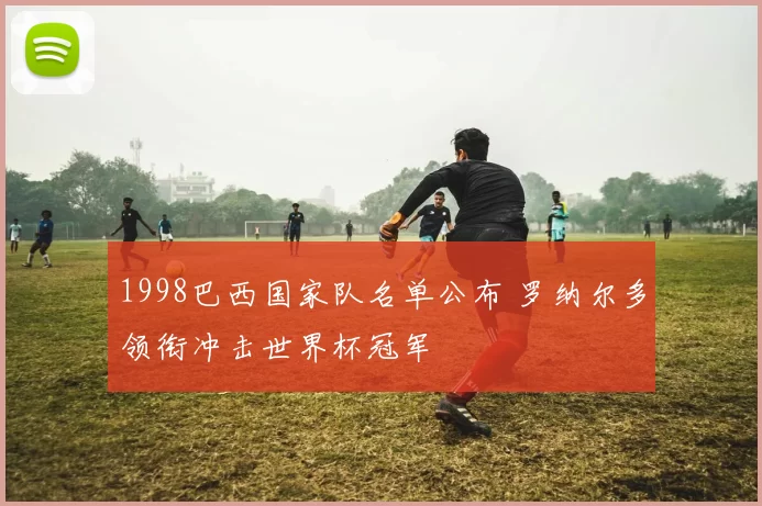 1998巴西国家队名单公布 罗纳尔多领衔冲击世界杯冠军