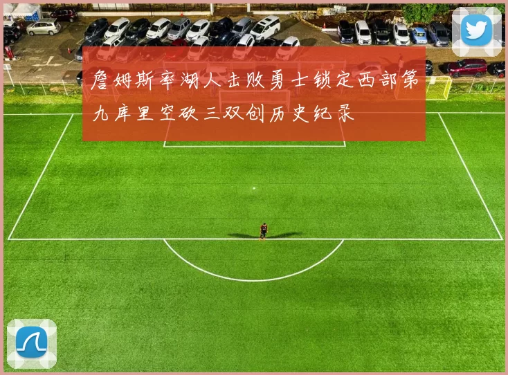 詹姆斯率湖人击败勇士锁定西部第九库里空砍三双创历史纪录