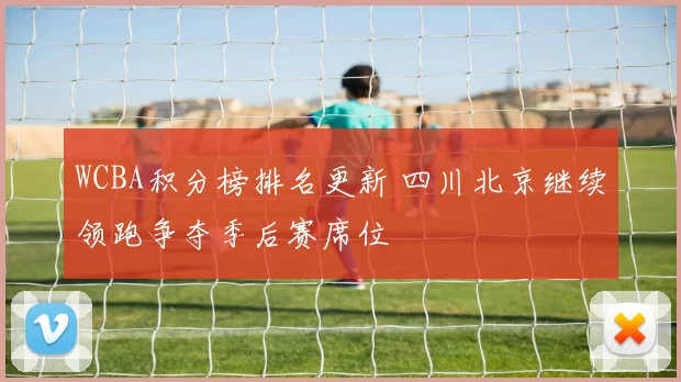 WCBA积分榜排名更新 四川北京继续领跑争夺季后赛席位