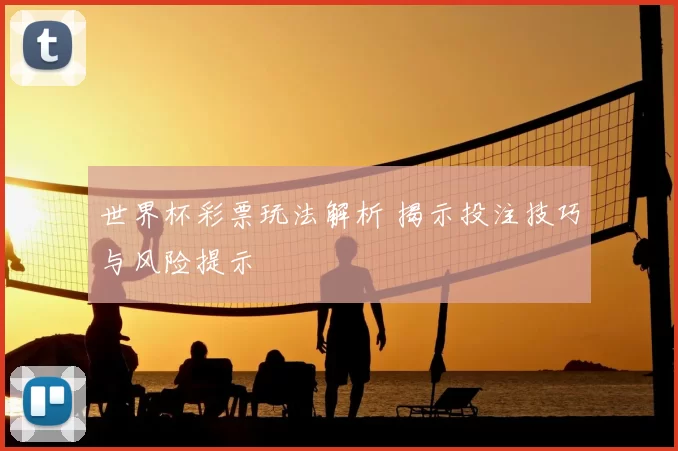 世界杯彩票玩法解析 揭示投注技巧与风险提示