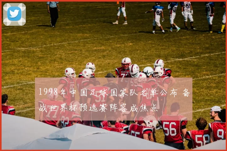 1998年中国足球国家队名单公布 备战世界杯预选赛阵容成焦点