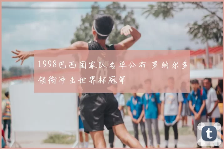 1998巴西国家队名单公布 罗纳尔多领衔冲击世界杯冠军