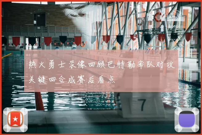 热火勇士录像回顾巴特勒率队对攻关键回合成赛后看点
