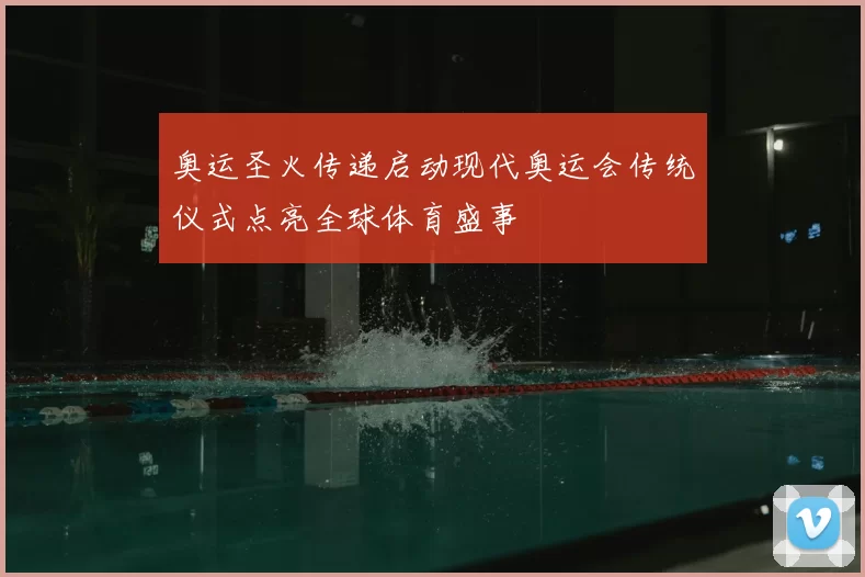 奥运圣火传递启动现代奥运会传统仪式点亮全球体育盛事