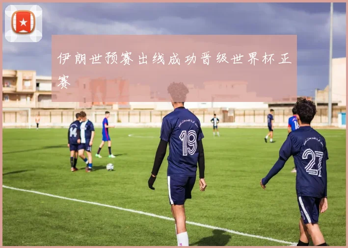 伊朗世预赛出线成功晋级世界杯正赛