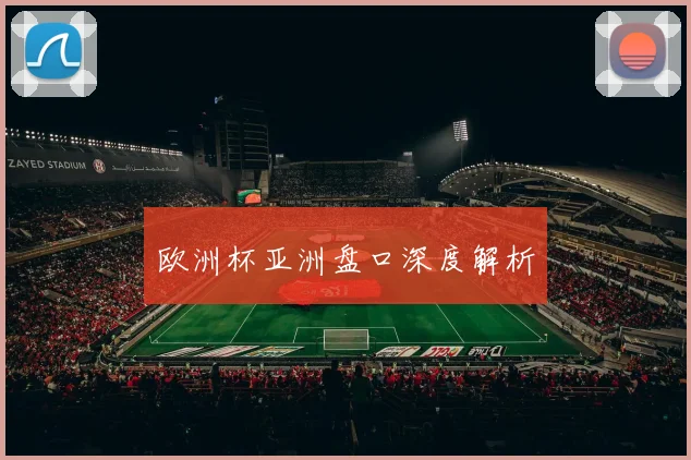 欧洲杯亚洲盘口深度解析