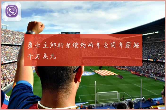 勇士主帅科尔续约两年合同年薪超千万美元