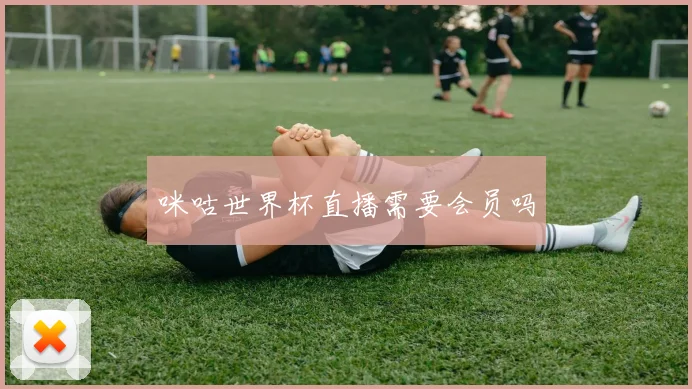 咪咕世界杯直播需要会员吗