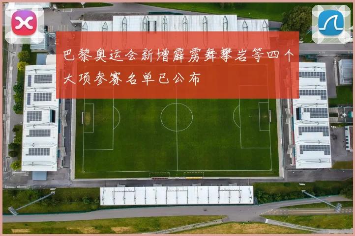 巴黎奥运会新增霹雳舞攀岩等四个大项参赛名单已公布