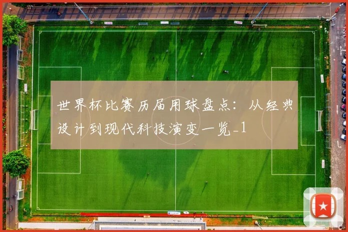 世界杯比赛历届用球盘点:从经典设计到现代科技演变一览_1