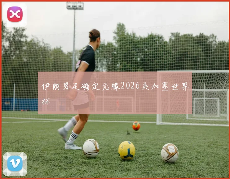 伊朗男足确定无缘2026美加墨世界杯