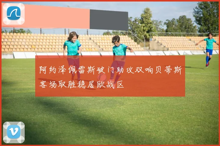 阿约泽佩雷斯破门助攻双响贝蒂斯客场取胜稳居欧战区